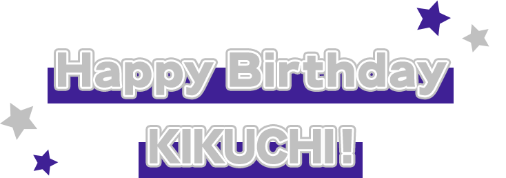 Happy birthday KIKUCHI！